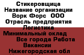 Стикеровщица › Название организации ­ Ворк Форс, ООО › Отрасль предприятия ­ Логистика › Минимальный оклад ­ 27 000 - Все города Работа » Вакансии   . Нижегородская обл.,Нижний Новгород г.